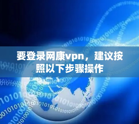 要登录网康vpn，建议按照以下步骤操作