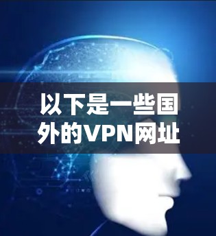 以下是一些国外的VPN网址,供您参考