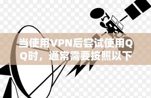 当使用VPN后尝试使用QQ时,通常需要按照以下步骤进行操作