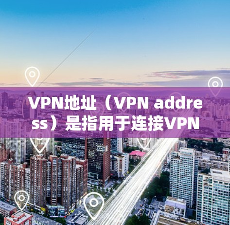 VPN地址（VPN address）是指用于连接VPN服务的网络地址。这些地址通常来自外部服务器，允许用户在不访问服务器本身的情况下，通过网络进行数据传输
