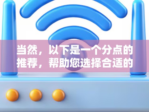 当然,以下是一个分点的推荐,帮助您选择合适的VPN服务,确保在选择时根据自己的需求和情况来决定 当然,以下是一个分点的推荐,帮助您选择合适的VPN服务,确保在选择时根据自己的需求和情况来决定