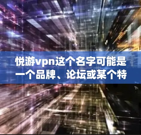 悦游vpn这个名字可能是一个品牌、论坛或某个特定的讨论区。由于信息不完全,我将基于常见的品牌和论坛名称进行推测,并提供相应的分析