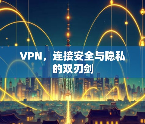 VPN,连接安全与隐私的双刃剑