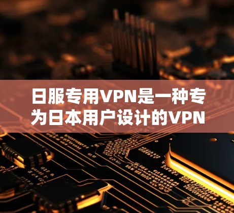 日服专用VPN是一种专为日本用户设计的VPN服务,旨在为用户提供安全、可靠和便捷的网络环境。以下是关于日服专用VPN的详细解释