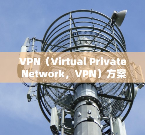 VPN(Virtual Private Network,VPN)方案设计是保障设备和数据安全的重要技术,涉及多个环节和因素。以下是一些关键步骤和概念,帮助您设计一个有效的VPN方案