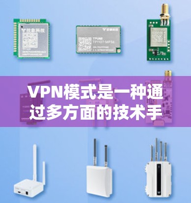 VPN模式是一种通过多方面的技术手段保护用户网络连接安全的技术,主要包括以下几个方面
