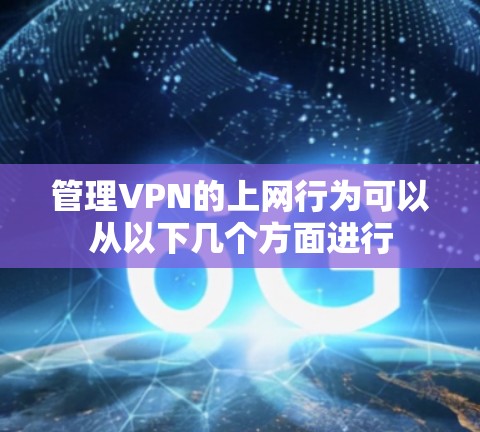 管理VPN的上网行为可以从以下几个方面进行