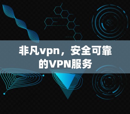非凡vpn，安全可靠的VPN服务