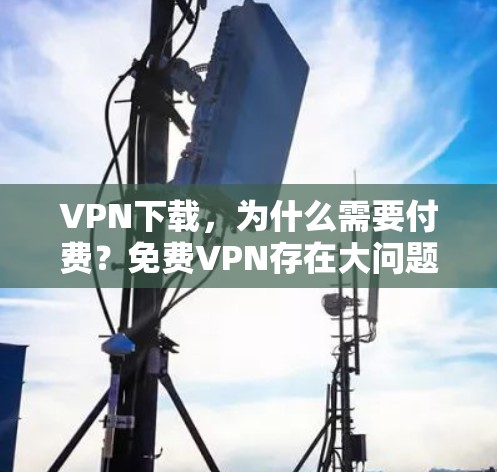 VPN下载，为什么需要付费？免费VPN存在大问题！