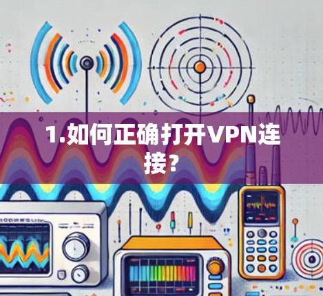 1.如何正确打开VPN连接？