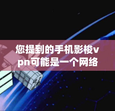 您提到的手机影梭vpn可能是一个网络服务或软件名称，但目前没有相关信息。如果您指的是VPN相关的软件，可以通过以下步骤找到相关推荐