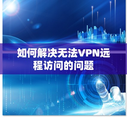 如何解决无法VPN远程访问的问题 如何解决无法VPN远程访问的问题