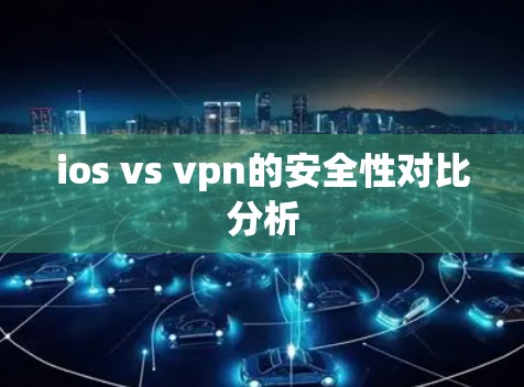 ios vs vpn的安全性对比分析
