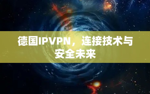 德国IPVPN,连接技术与安全未来