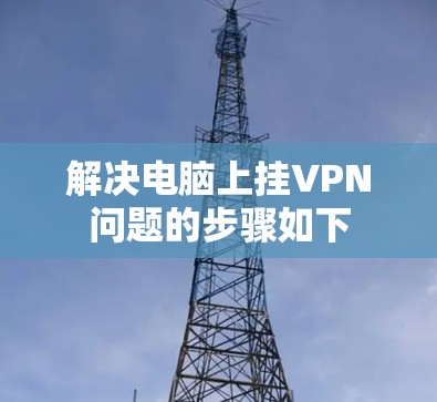 解决电脑上挂VPN问题的步骤如下