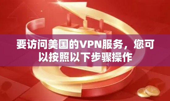要访问美国的VPN服务，您可以按照以下步骤操作