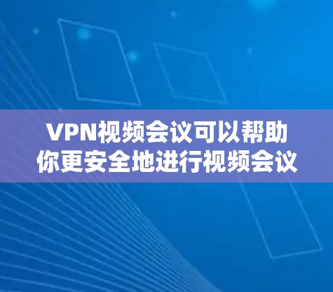VPN视频会议可以帮助你更安全地进行视频会议,特别是在需要确保数据安全和隐私的前提下。以下是一些关于VPN视频会议的步骤说明