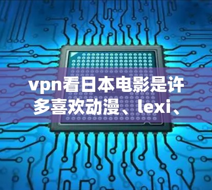 vpn看日本电影是许多喜欢动漫、lexi、动作片等类型的人们非常感兴趣的话题。以下是一些推荐的视频网站和平台,帮助您查看和观看日本电影