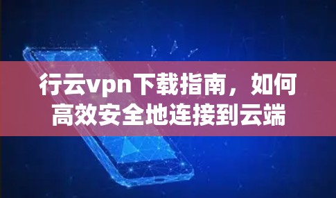 行云vpn下载指南,如何高效安全地连接到云端