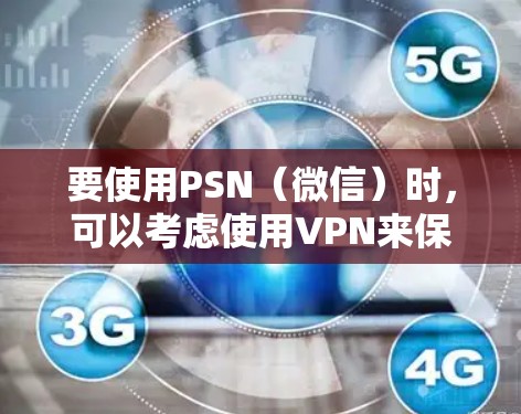 要使用PSN（微信）时，可以考虑使用VPN来保护你的网络数据和隐私。以下是关于PSN是否需要VPN的一些要点