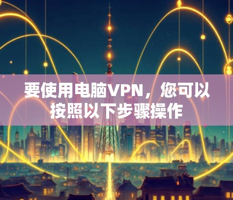 要使用电脑VPN,您可以按照以下步骤操作 要使用电脑VPN,您可以按照以下步骤操作
