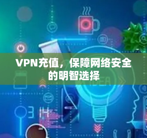 VPN充值,保障网络安全的明智选择