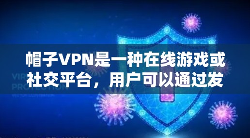 帽子VPN是一种在线游戏或社交平台,用户可以通过发送帽子来获取奖励或参与活动。以下是分享帽子VPN的具体步骤和注意事项