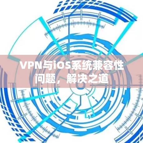 VPN与iOS系统兼容性问题,解决之道