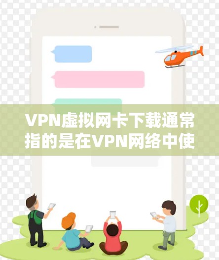 VPN虚拟网卡下载通常指的是在VPN网络中使用路由器或交换机来连接多个设备或网络。以下是关于VPN虚拟网卡下载的一些信息和步骤
