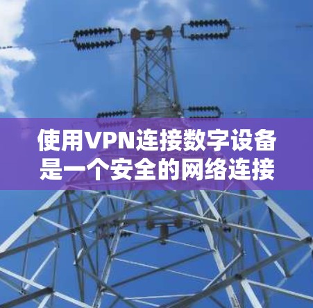 使用VPN连接数字设备是一个安全的网络连接方式，可以帮助你访问 unwanted 服务或内容。以下是使用VPN连接数字设备的步骤
