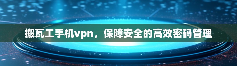 搬瓦工手机vpn,保障安全的高效密码管理