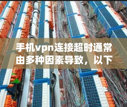 手机vpn连接超时通常由多种因素导致,以下是一些常见原因和解决方案