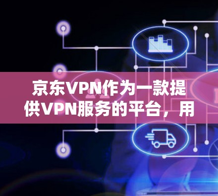 京东VPN作为一款提供VPN服务的平台,用户可以通过该平台购买相关的产品或服务来解决VPN获取快、安全的问题。以下是一些关于京东VPN刷单的实用信息和建议