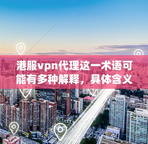 港服vpn代理这一术语可能有多种解释，具体含义取决于上下文。以下是几种可能的解释
