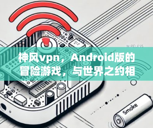 神风vpn,Android版的冒险游戏,与世界之约相逢