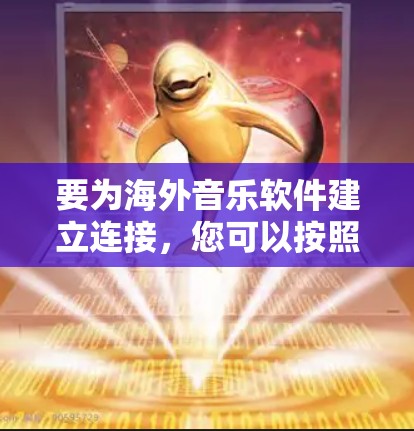 要为海外音乐软件建立连接，您可以按照以下步骤进行