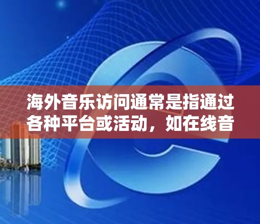 海外音乐访问通常是指通过各种平台或活动,如在线音乐节、录音室、录音室、云音乐会等,邀请海外音乐人或艺术家来现场演出、合作、合作录音或合作创作。以下是关于海外音乐访问的一些信息和建议