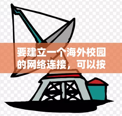 要建立一个海外校园的网络连接，可以按照以下步骤进行