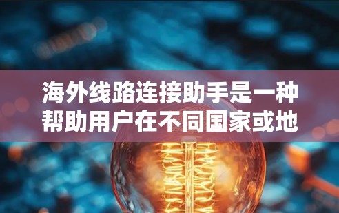 海外线路连接助手是一种帮助用户在不同国家或地区的网络服务中连接到设备的技术。以下是对该主题的详细说明