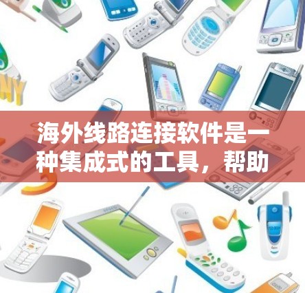 海外线路连接软件是一种集成式的工具,帮助用户连接国内的通信设备到国际网络。以下是该软件的主要功能和使用步骤