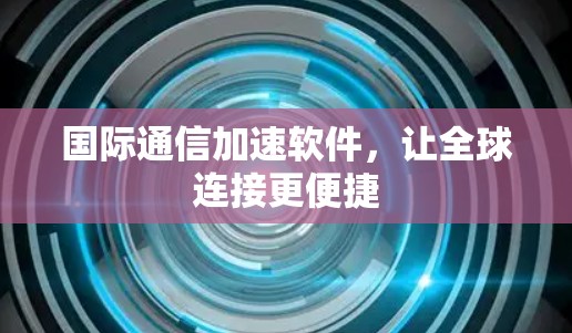 国际通信加速软件，让全球连接更便捷