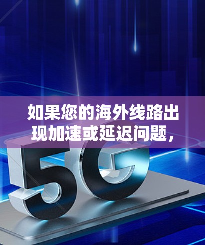如果您的海外线路出现加速或延迟问题,请不要担心,因为正常情况下,海外服务器的响应是随机的。以下是一些可能的解决方法