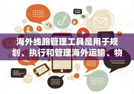 海外线路管理工具是用于规划、执行和管理海外运输、物流、支付、贸易等多个领域的工具。以下是一些常见的海外线路管理工具,categorized by their primary functions: