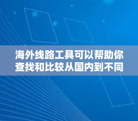 海外线路工具可以帮助你查找和比较从国内到不同地区或地区的航班、酒店、交通、物流等信息。以下是一些常见的海外线路工具和资源