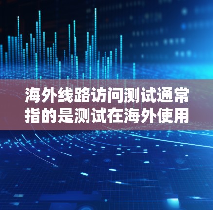 海外线路访问测试通常指的是测试在海外使用的网络设备(如路由器、交换机、防火墙等)是否能够正常访问全球范围内的网页、应用和数据。以下是一些可能的测试目的和步骤 海外线路访问测试通常指的是测试在海外使用的网络设备(如路由器、交换机、防火墙等)是否能够正常访问全球范围内的网页、应用和数据。以下是一些可能的测试目的和步骤