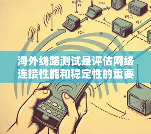海外线路测试是评估网络连接性能和稳定性的重要方法,涵盖了多个方面以确保网络的可靠性和高效运行。以下是测试的主要方法