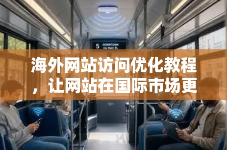 海外网站访问优化教程,让网站在国际市场更快、更有效 海外网站访问优化教程,让网站在国际市场更快、更有效