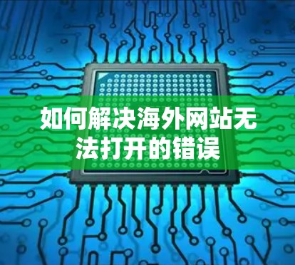 如何解决海外网站无法打开的错误 如何解决海外网站无法打开的错误