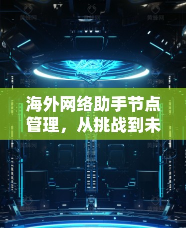 海外网络助手节点管理，从挑战到未来