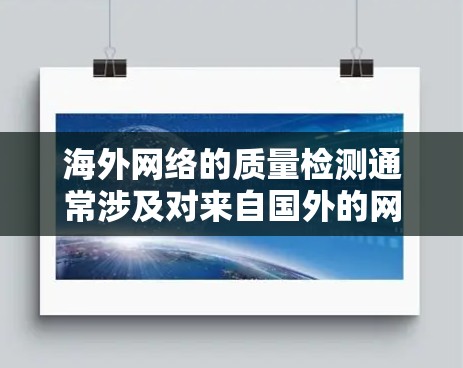 海外网络的质量检测通常涉及对来自国外的网络流量进行分析、评估和监控。以下是一些与海外网络质量检测相关的知识和方法